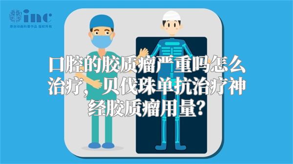 口腔的胶质瘤严重吗怎么治疗，贝伐珠单抗治疗神经胶质瘤用量？