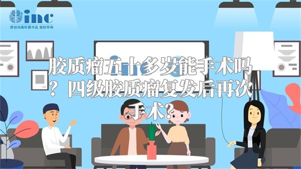 胶质瘤五十多岁能手术吗？四级胶质瘤复发后再次手术？