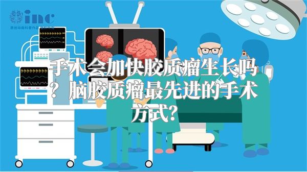 手术会加快胶质瘤生长吗？脑胶质瘤最先进的手术方式？