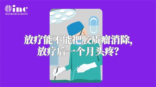 放疗能不能把胶质瘤消除，放疗后一个月头疼？