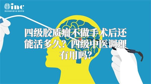 四级胶质瘤不做手术后还能活多久？四级中医调理有用吗？