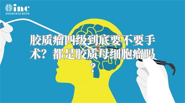 胶质瘤四级到底要不要手术？都是胶质母细胞瘤吗？