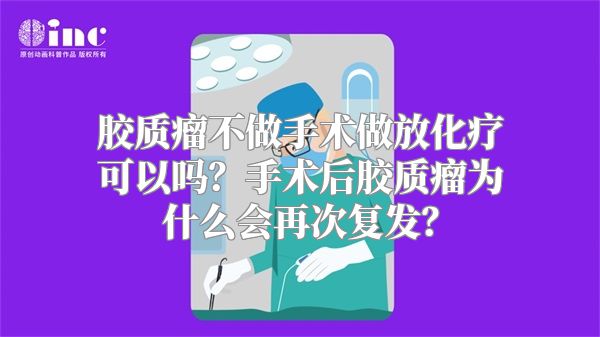 胶质瘤不做手术做放化疗可以吗？手术后胶质瘤为什么会再次复发？