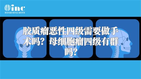 胶质瘤恶性四级需要做手术吗？母细胞瘤四级有群吗？