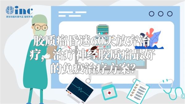 胶质瘤昏迷60天放弃治疗，治疗神经胶质瘤最好的免疫治疗方案？