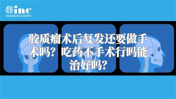 胶质瘤术后复发还要做手术吗？吃药不手术行吗能治好吗？