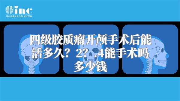 四级胶质瘤开颅手术后能活多久？2？.4能手术吗多少钱