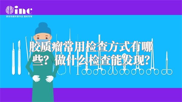 胶质瘤常用检查方式有哪些？做什么检查能发现？