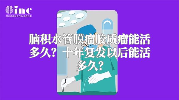 脑积水管膜瘤胶质瘤能活多久？十年复发以后能活多久？