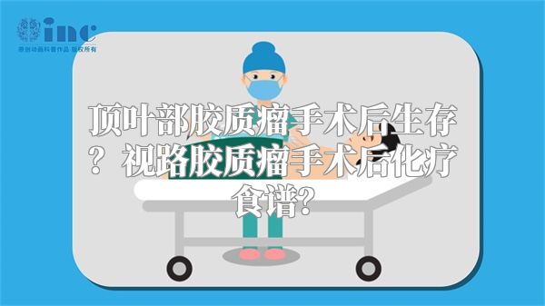 顶叶部胶质瘤手术后生存？视路胶质瘤手术后化疗食谱？