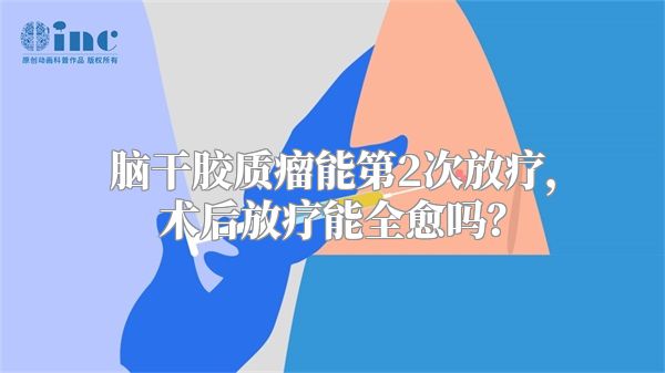 脑干胶质瘤能第2次放疗，术后放疗能全愈吗？