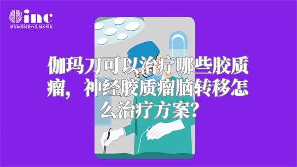 伽玛刀可以治疗哪些胶质瘤，神经胶质瘤脑转移怎么治疗方案？