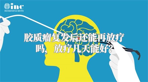 胶质瘤复发后还能再放疗吗，放疗几天能好？