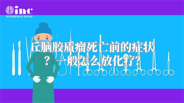 丘脑胶质瘤死亡前的症状？一般怎么放化疗？