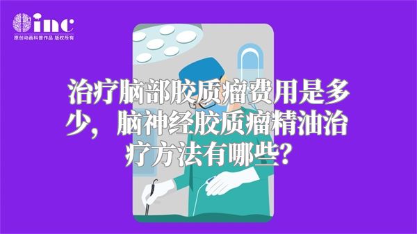 治疗脑部胶质瘤费用是多少，脑神经胶质瘤精油治疗方法有哪些？