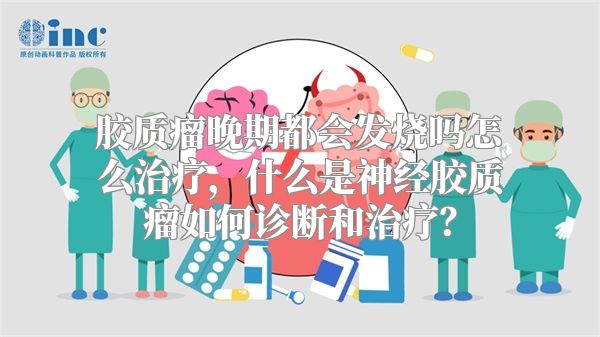 胶质瘤晚期都会发烧吗怎么治疗，什么是神经胶质瘤如何诊断和治疗？