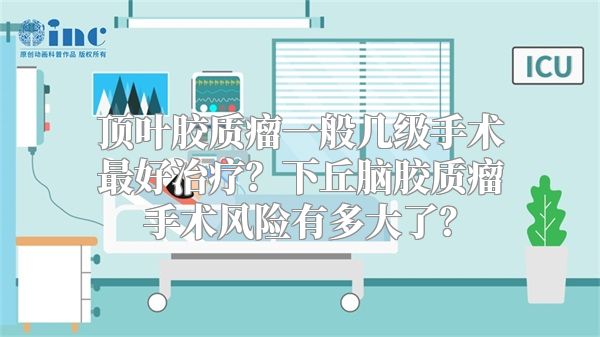 顶叶胶质瘤一般几级手术最好治疗？下丘脑胶质瘤手术风险有多大了？