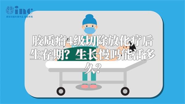 胶质瘤4级切除放化疗后生存期？生长慢吗能活多久？