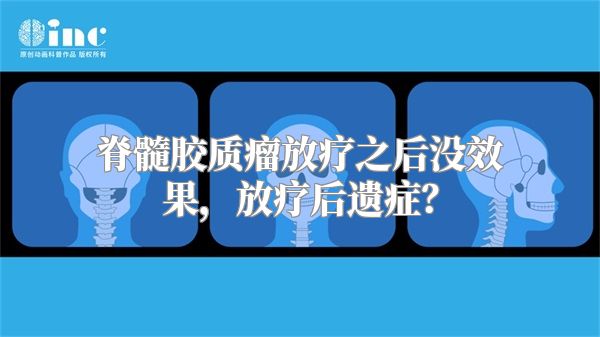 脊髓胶质瘤放疗之后没效果，放疗后遗症？