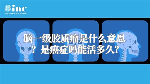 脑一级胶质瘤是什么意思？是癌症吗能活多久？