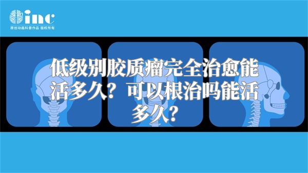 低级别胶质瘤完全治愈能活多久？可以根治吗能活多久？