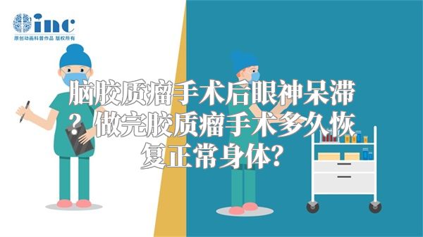 脑胶质瘤手术后眼神呆滞？做完胶质瘤手术多久恢复正常身体？