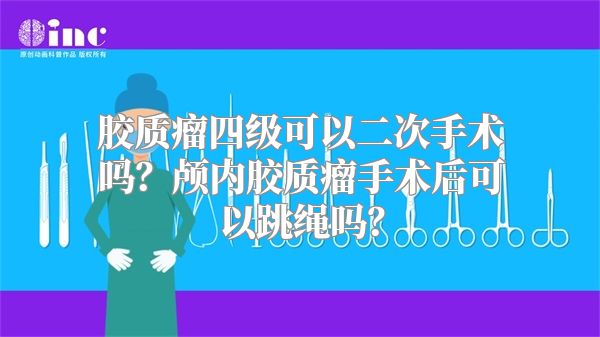 胶质瘤四级可以二次手术吗？颅内胶质瘤手术后可以跳绳吗？