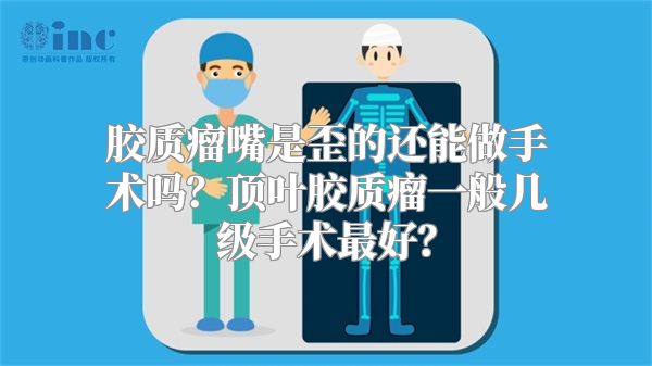 胶质瘤嘴是歪的还能做手术吗？顶叶胶质瘤一般几级手术最好？