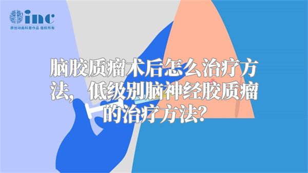 脑胶质瘤术后怎么治疗方法，低级别脑神经胶质瘤的治疗方法？