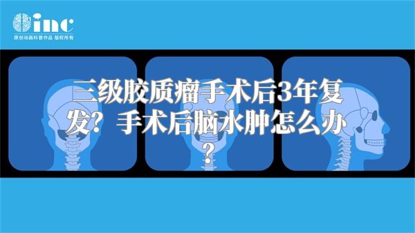 三级胶质瘤手术后3年复发？手术后脑水肿怎么办？