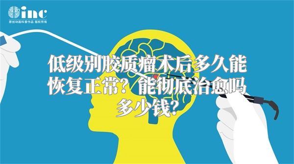 低级别胶质瘤术后多久能恢复正常？能彻底治愈吗多少钱？