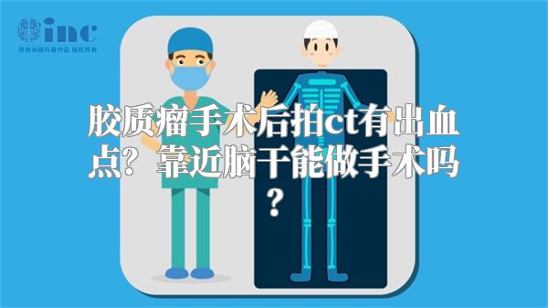 胶质瘤手术后拍ct有出血点？靠近脑干能做手术吗？