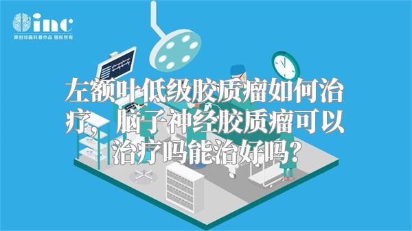 左额叶低级胶质瘤如何治疗，脑子神经胶质瘤可以治疗吗能治好吗？