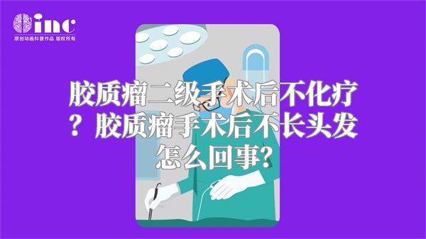 胶质瘤二级手术后不化疗？胶质瘤手术后不长头发怎么回事？