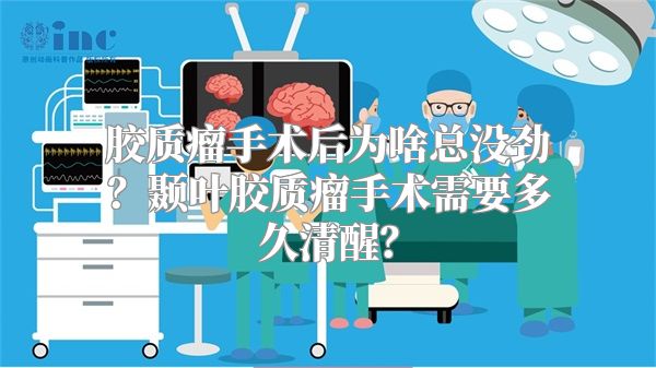 胶质瘤手术后为啥总没劲？颞叶胶质瘤手术需要多久清醒？