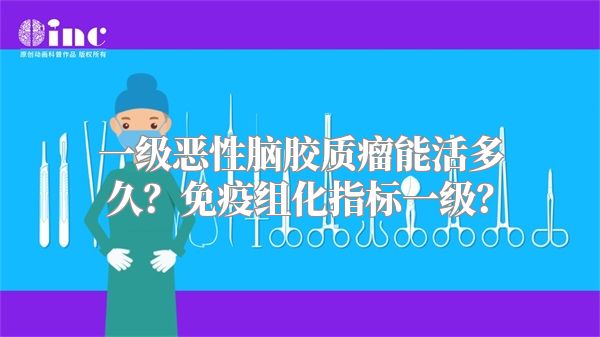 一级恶性脑胶质瘤能活多久？免疫组化指标一级？