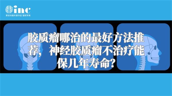 胶质瘤哪治的最好方法推荐，神经胶质瘤不治疗能保几年寿命？