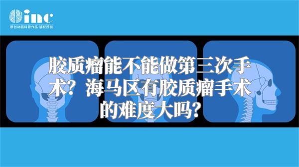 胶质瘤能不能做第三次手术？海马区有胶质瘤手术的难度大吗？