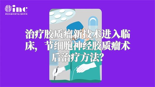 治疗胶质瘤新技术进入临床，节细胞神经胶质瘤术后治疗方法？