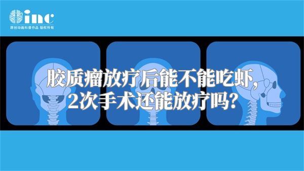 胶质瘤放疗后能不能吃虾，2次手术还能放疗吗？