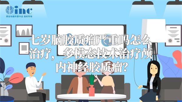 七岁脑胶质瘤严重吗怎么治疗，多模态技术治疗颅内神经胶质瘤？