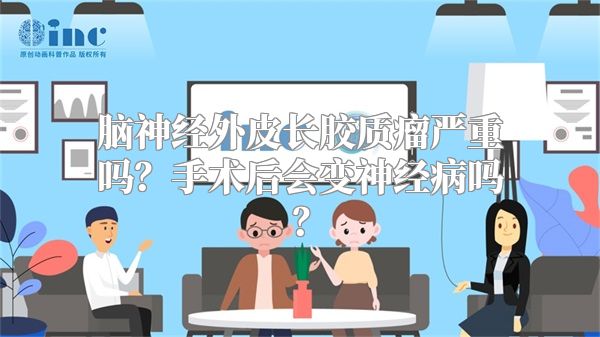 脑神经外皮长胶质瘤严重吗？手术后会变神经病吗？