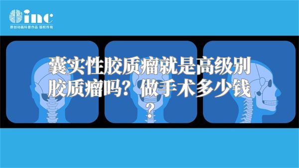 囊实性胶质瘤就是高级别胶质瘤吗？做手术多少钱？