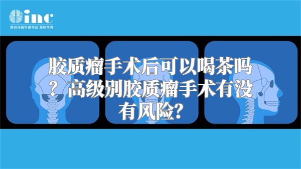 胶质瘤手术后可以喝茶吗？高级别胶质瘤手术有没有风险？