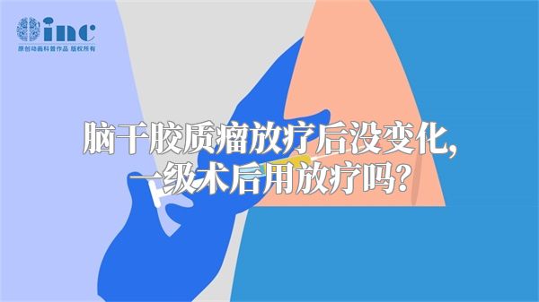 脑干胶质瘤放疗后没变化，一级术后用放疗吗？