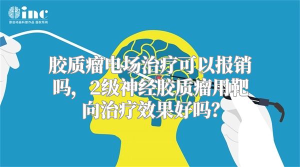 胶质瘤电场治疗可以报销吗，2级神经胶质瘤用靶向治疗效果好吗？