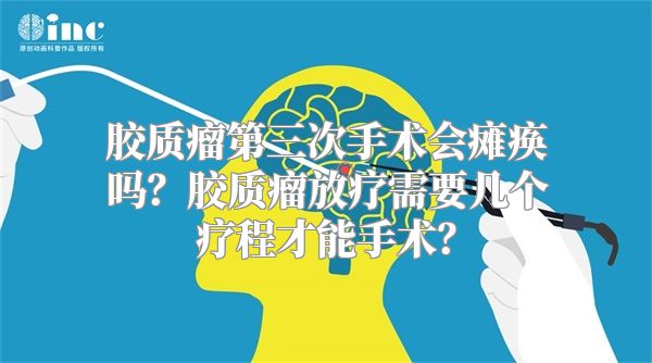 胶质瘤第三次手术会瘫痪吗？胶质瘤放疗需要几个疗程才能手术？