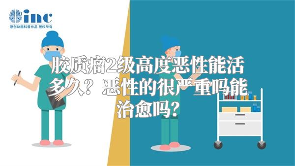 胶质瘤2级高度恶性能活多久？恶性的很严重吗能治愈吗？