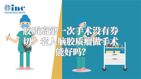 胶质瘤第一次手术没有券切？老人脑胶质瘤做手术能好吗？