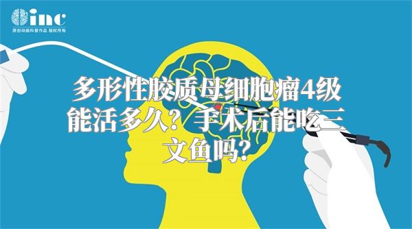 多形性胶质母细胞瘤4级能活多久？手术后能吃三文鱼吗？